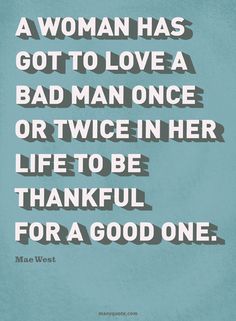 a woman has got to love a bad man once or twice in her life to be grateful for a good one