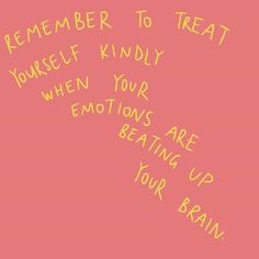 a pink background with yellow writing on it that says, remember to treat yourself kindly when your emotions are beating up your brain