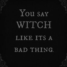 a black and white photo with the words you say witch like it's a bad thing