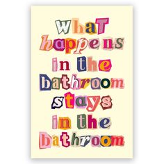 a poster with the words what happens in the bathroom stays in the bathroom on it