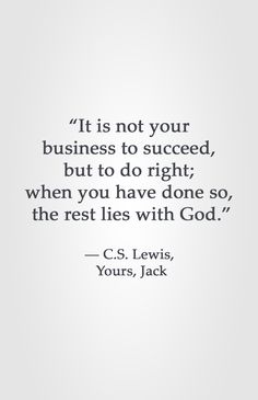 a quote that says it is not your business to proceed, but to do right when you have done so, the rest lies with god