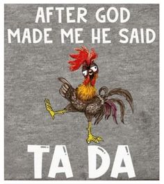 a gray t - shirt with a rooster saying after god made me he said ta da