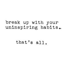 the words break up with your uninspiring habitts that's all