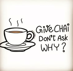 a cup of coffee with the words give chai don't ask why?