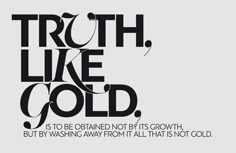 a black and white poster with the words truth like gold