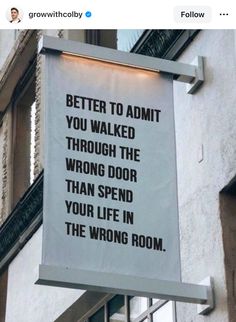 a sign on the side of a building that says, better to admit you walked through the wrong door than spend your life in the wrong room