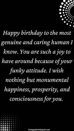 happy birthday to the most genuine and caring human i know you are such a joy to have around because of your funky attitude