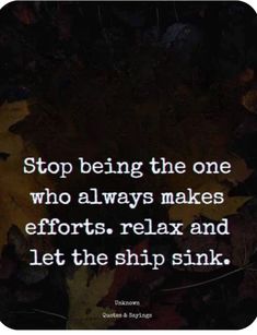 a quote that reads stop being the one who always makes efforts relax and let the ship sink