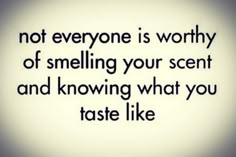 a quote that reads, not everyone is worthy of smelling your scent and know what you taste like