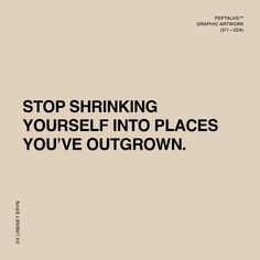 a black and white poster with the words stop shrinking yourself into places you've outgrown