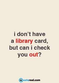 a quote on library card saying i don't have a library card, but can i check you out?