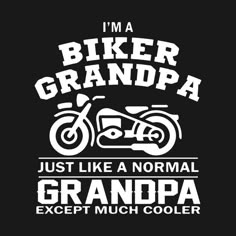 i'm a biker grandpa just like a normal grandpa except much cooler