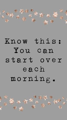 a quote that reads, know this you can start over each morning with gold stars