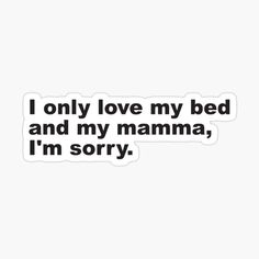 the words i only love my bed and my mama in black on a white background