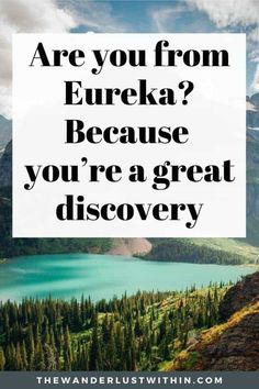 a lake with the words are you from eurka? because you're a great discovery