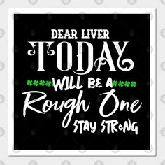 a black and white poster with the words dear liver today will be a rough one stay strong