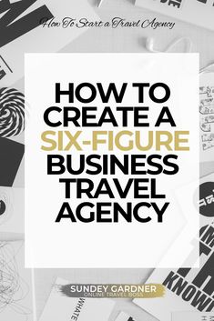 how to create a six - figure business travel agency by sundy gardner