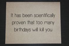 a person holding up a piece of paper with a quote on it that reads, it has been specifically provenly proven that too many birthdays will kill you