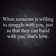 a quote that reads, when someone is wiling to struggle with you, just so that they can build with you, that's love