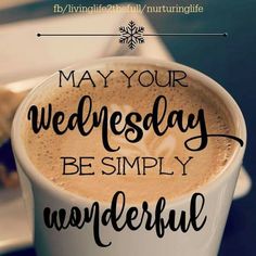 a cup of coffee with the words may your wednesday be simply wonderful