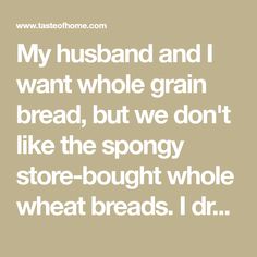 a quote that reads, my husband and i want whole grain bread, but we don't like the spongy store - bought whole wheat bread