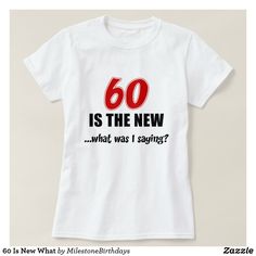 a white shirt with the words 60 is the new what was i saying?