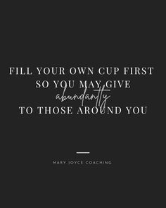 a quote that reads fill your own cup first so you may give abundant to those around you