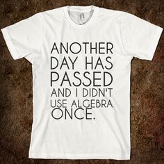 a t - shirt that says another day has passed and i didn't use algera once