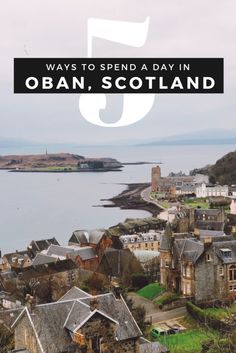 an image of a town with the text 5 ways to spend a day in oban, scotland