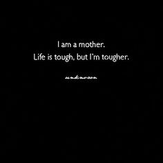 a black and white photo with the words i am a mother life is tough, but i'm tougher