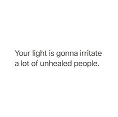 a white background with the words your light is gona irritate a lot of unhealed people