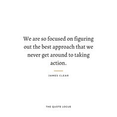 a quote that says we are so focused on figuring out the best approach that we never get around to taking action