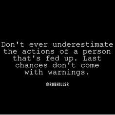 a black and white photo with the words don't ever underestimate the actions of a person that's fed up last chance