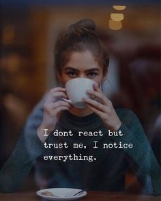 a woman drinking from a coffee cup with the caption i don't react but trust me, i notice everything