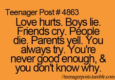 love hurts. boys lie. friends cry. people die. parents yell. you always try. you're never good enough and you don't know why Teenage Post, Funny Teen Posts, Teenage Posts, People Lie, Relatable Teenager Posts, 9gag Funny, Teenager Post, Relatable Posts, Teen Posts