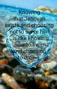 a heart shaped object with the words, know that jehovah exts and choosing not to serve him is like throwing how to swim and choosing and choosing to drown