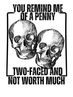 two skulls with the words you remind me of a penny and not worth much