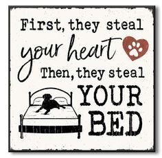 a sign that says, first they steal your heart then they steal your bed with a dog