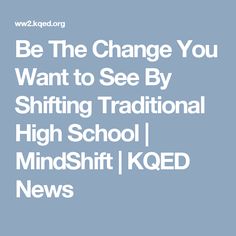 the words be the change you want to see by shifting traditional high school / mindshift