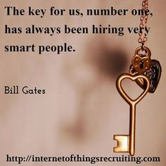 the key for us, number one has always been hiring very smart people