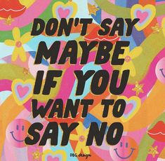 a colorful poster with words that say don't say maybe if you want to say no