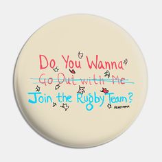 a white button with the words do you wanna go out with me join the rugby team?