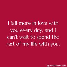 a quote that says i fall more in love with you every day, and i can't wait to spend the rest of my life with you