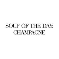 the words soup of the day champagne are in black and white letters on a white background