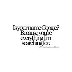 a quote that says is your name google because you're everything i'm searching for