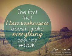 the fact that i have weakness doesn't make everything about me weak