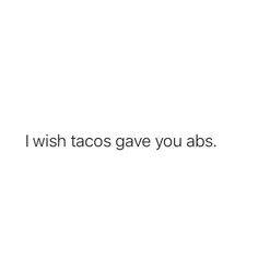 the words i wish tacos gave you abs are written in black on a white background