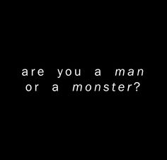 a black and white photo with the words are you a man or a monster?