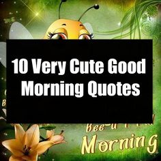 the words 10 very cute good morning quotes are in front of an image of a smiling bee