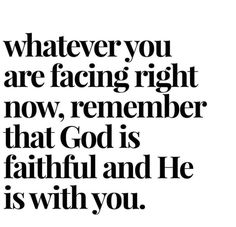 a black and white quote with the words whatever you are facing right now, remember that god is faithful and he is with you